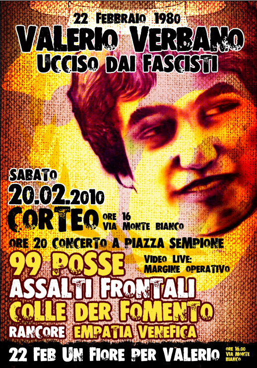 22 FEBBRAIO 1980 VALERIO VERBANO, UCCISO DAI FASCISTI   20 FEBBRAIO 2010 ORE 16,00 CORTEO DA VIA MONTE BIANCO CONCERTO 99 POSSE ASSALTI FRONTALI 22 FEBBRAIO 2010 ORE 16,00 UN FIORE PER VALERIO